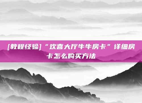 [教程经验]“欢喜大厅牛牛房卡”详细房卡怎么购买方法