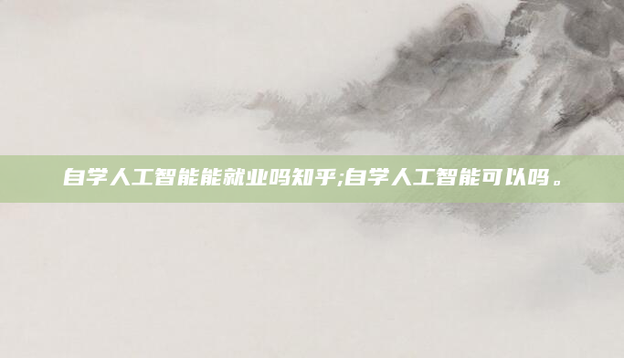 自学人工智能能就业吗知乎;自学人工智能可以吗。