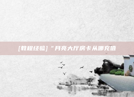 [教程经验]“月亮大厅房卡从哪充值