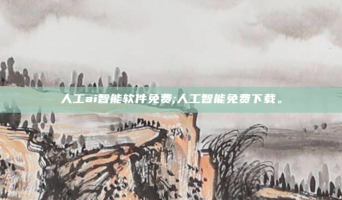 人工ai智能软件免费;人工智能免费下载。