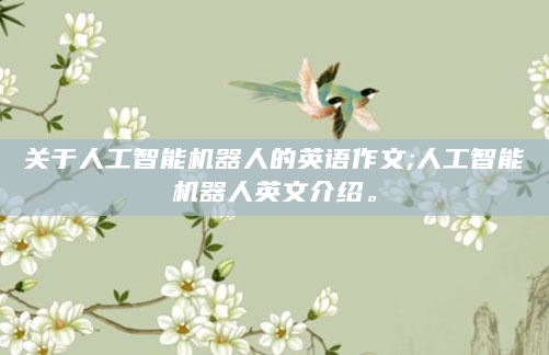 关于人工智能机器人的英语作文;人工智能机器人英文介绍。