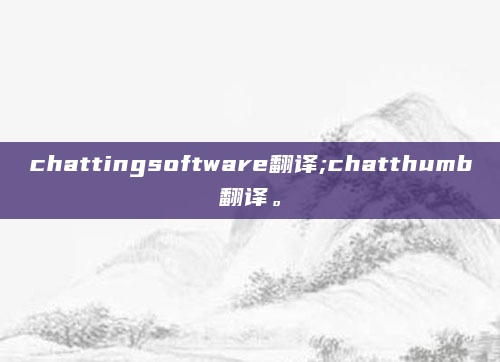 chattingsoftware翻译;chatthumb翻译。