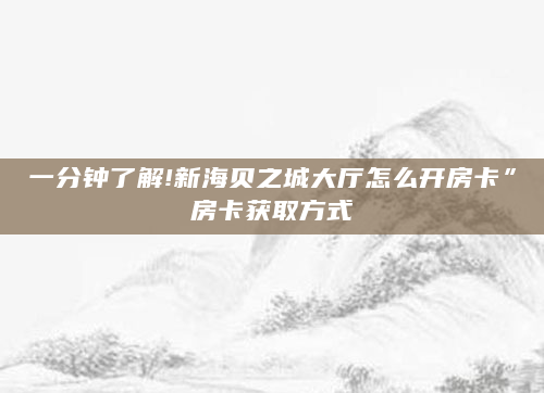 一分钟了解!新海贝之城大厅怎么开房卡”房卡获取方式