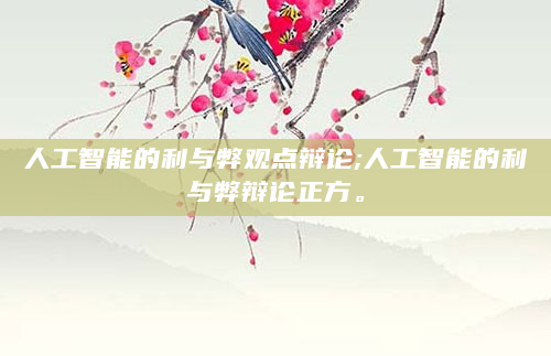 人工智能的利与弊观点辩论;人工智能的利与弊辩论正方。