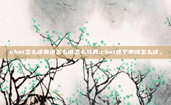 chat怎么读英语怎么说怎么写的;chat这个单词怎么读。