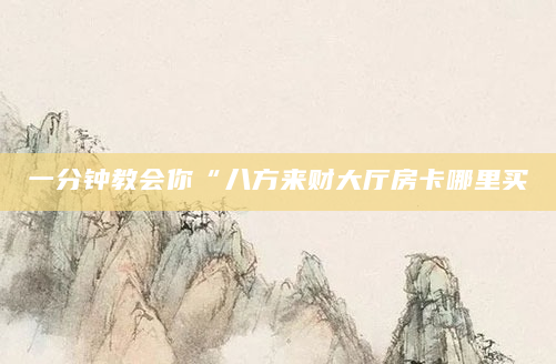 一分钟教会你“八方来财大厅房卡哪里买