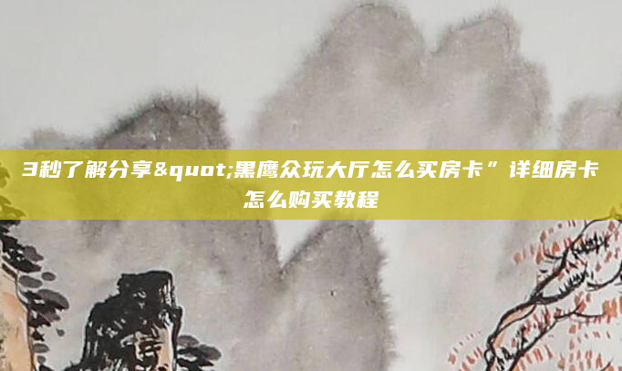 3秒了解分享"黑鹰众玩大厅怎么买房卡”详细房卡怎么购买教程