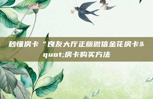 秒懂房卡“良友大厅正版微信金花房卡"房卡购买方法