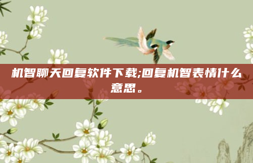机智聊天回复软件下载;回复机智表情什么意思。
