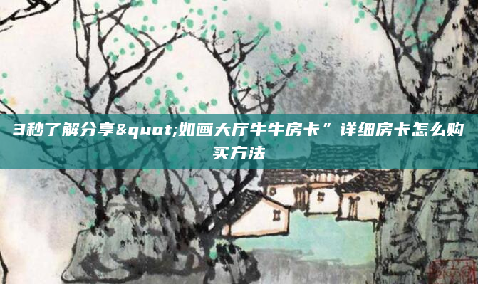 3秒了解分享"如画大厅牛牛房卡”详细房卡怎么购买方法