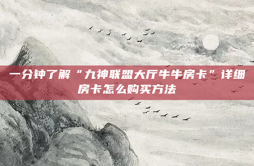 一分钟了解“九神联盟大厅牛牛房卡”详细房卡怎么购买方法