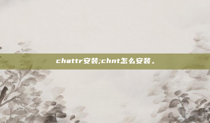 chattr安装;chnt怎么安装。