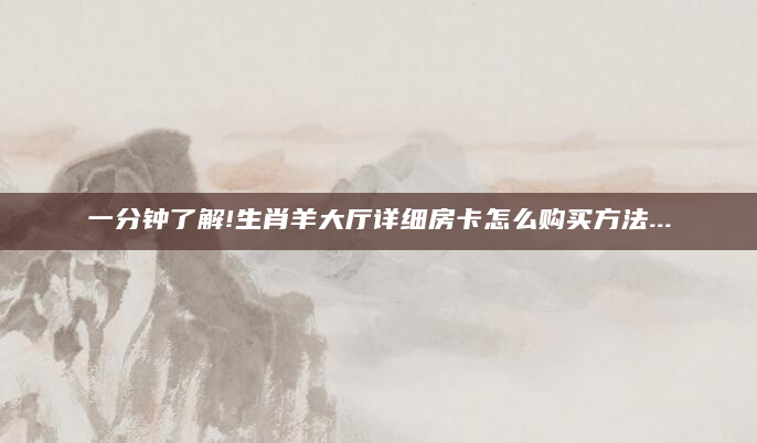 一分钟了解!生肖羊大厅详细房卡怎么购买方法...
