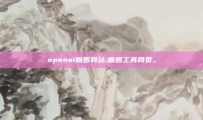 openai画图网站;画图工具网页。
