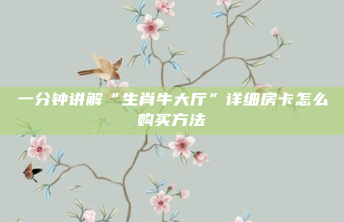 一分钟讲解“生肖牛大厅”详细房卡怎么购买方法