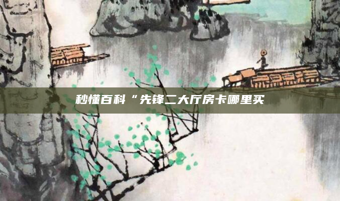 秒懂百科“先锋二大厅房卡哪里买
