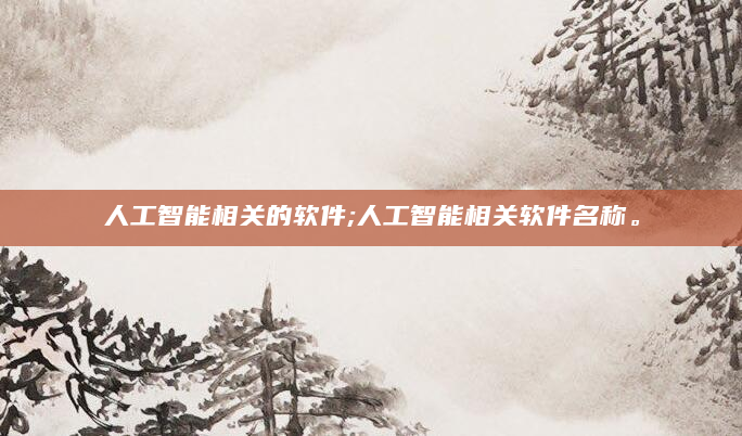人工智能相关的软件;人工智能相关软件名称。