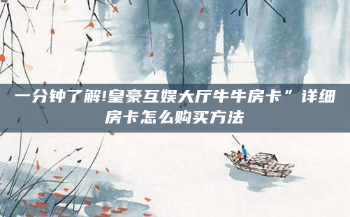 一分钟了解!皇豪互娱大厅牛牛房卡”详细房卡怎么购买方法
