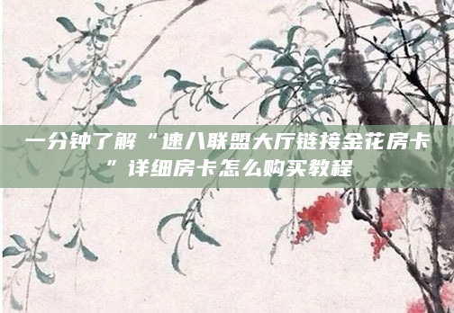 一分钟了解“速八联盟大厅链接金花房卡”详细房卡怎么购买教程