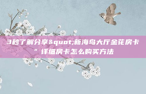 3秒了解分享"新海鸟大厅金花房卡”详细房卡怎么购买方法