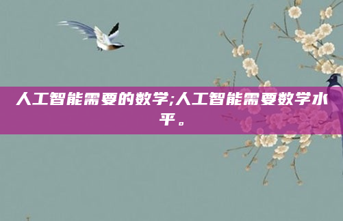 人工智能需要的数学;人工智能需要数学水平。
