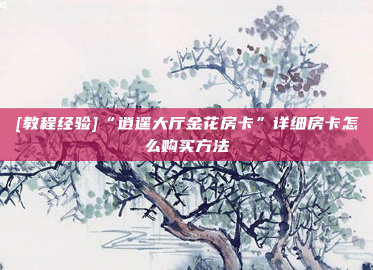 [教程经验]“逍遥大厅金花房卡”详细房卡怎么购买方法