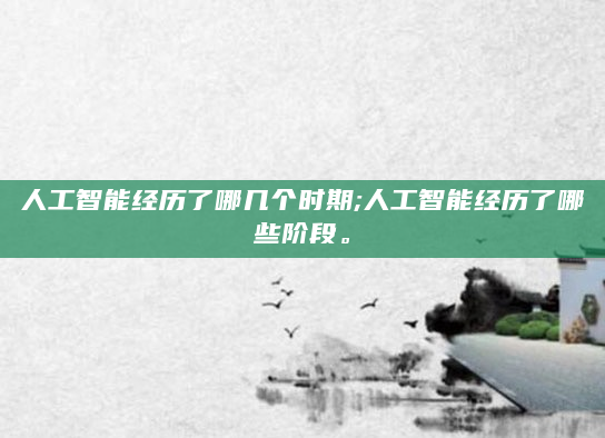 人工智能经历了哪几个时期;人工智能经历了哪些阶段。