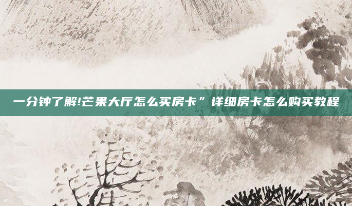 一分钟了解!芒果大厅怎么买房卡”详细房卡怎么购买教程