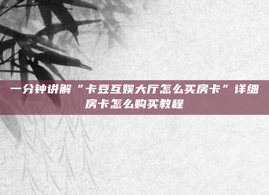 一分钟讲解“卡豆互娱大厅怎么买房卡”详细房卡怎么购买教程