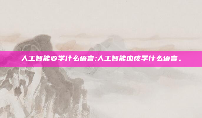 人工智能要学什么语言;人工智能应该学什么语言。