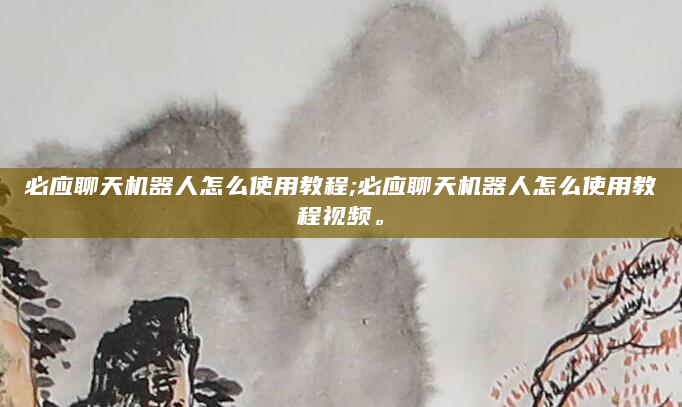 必应聊天机器人怎么使用教程;必应聊天机器人怎么使用教程视频。