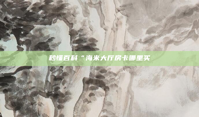 秒懂百科“海米大厅房卡哪里买
