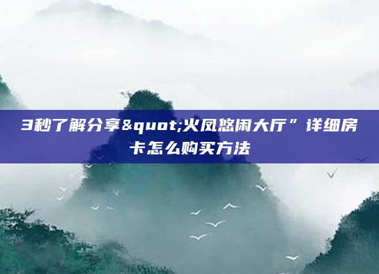 3秒了解分享"火凤悠闲大厅”详细房卡怎么购买方法