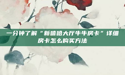 一分钟了解“新嘻哈大厅牛牛房卡”详细房卡怎么购买方法