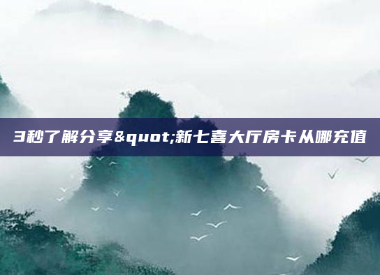 3秒了解分享"新七喜大厅房卡从哪充值