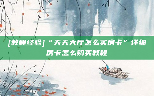 [教程经验]“天天大厅怎么买房卡”详细房卡怎么购买教程