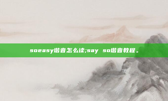 soeasy谐音怎么读;say so谐音教程。