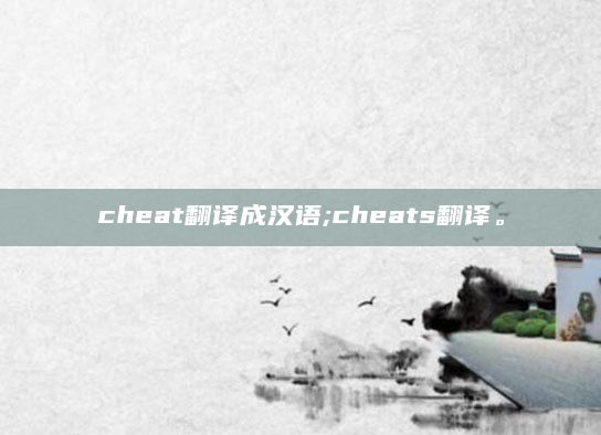cheat翻译成汉语;cheats翻译。