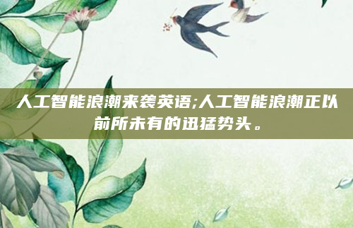 人工智能浪潮来袭英语;人工智能浪潮正以前所未有的迅猛势头。