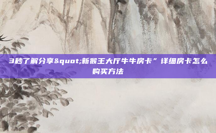 3秒了解分享"新猴王大厅牛牛房卡”详细房卡怎么购买方法
