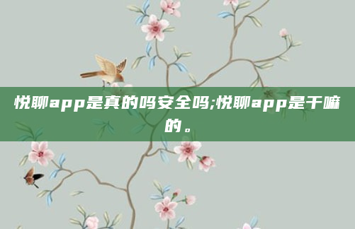 悦聊app是真的吗安全吗;悦聊app是干嘛的。