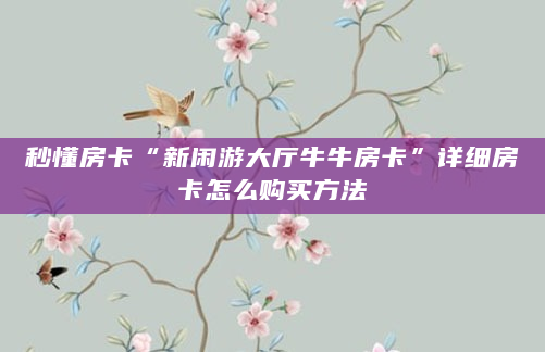 秒懂房卡“新闲游大厅牛牛房卡”详细房卡怎么购买方法