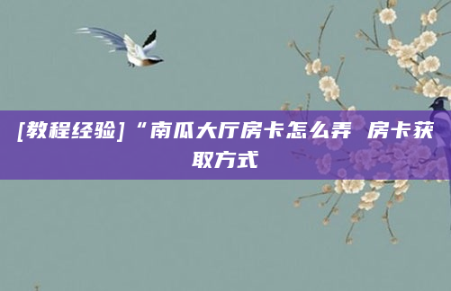 [教程经验]“南瓜大厅房卡怎么弄 房卡获取方式