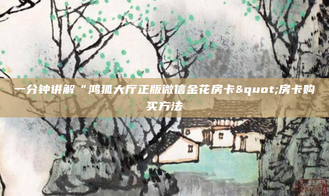 一分钟讲解“鸿狐大厅正版微信金花房卡"房卡购买方法