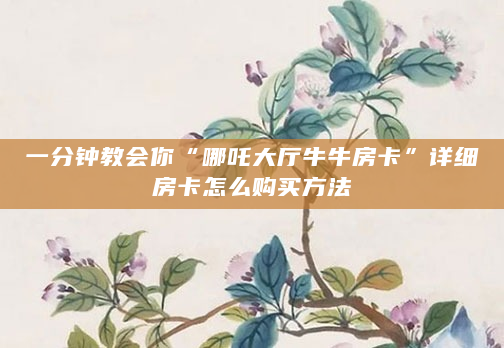 一分钟教会你“哪吒大厅牛牛房卡”详细房卡怎么购买方法