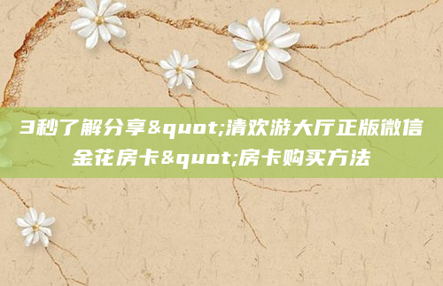 3秒了解分享"清欢游大厅正版微信金花房卡"房卡购买方法