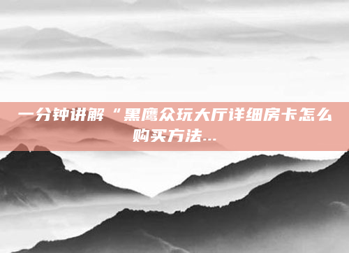 一分钟讲解“黑鹰众玩大厅详细房卡怎么购买方法...
