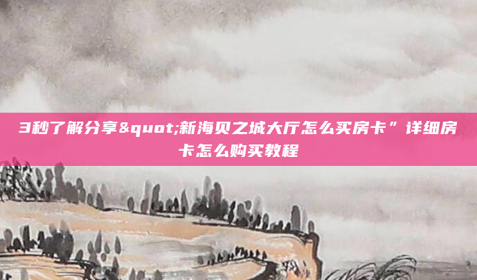 3秒了解分享"新海贝之城大厅怎么买房卡”详细房卡怎么购买教程