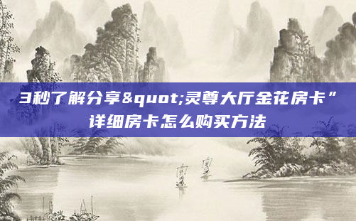 3秒了解分享"灵尊大厅金花房卡”详细房卡怎么购买方法