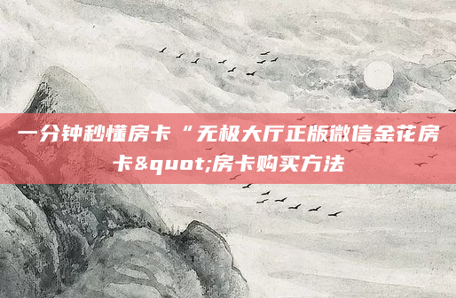 一分钟秒懂房卡“无极大厅正版微信金花房卡"房卡购买方法